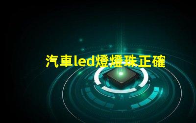 汽車led燈燈珠正確方向 汽車led燈珠有幾種型號(hào)
